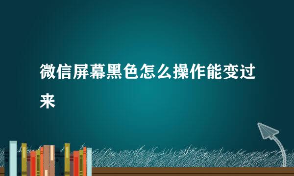 微信屏幕黑色怎么操作能变过来