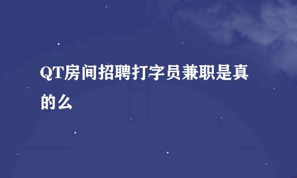 QT房间招聘打字员兼职是真的么