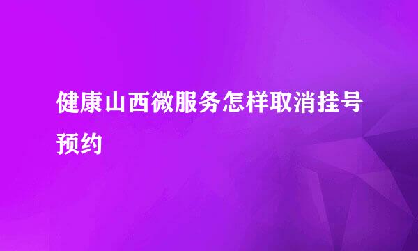 健康山西微服务怎样取消挂号预约