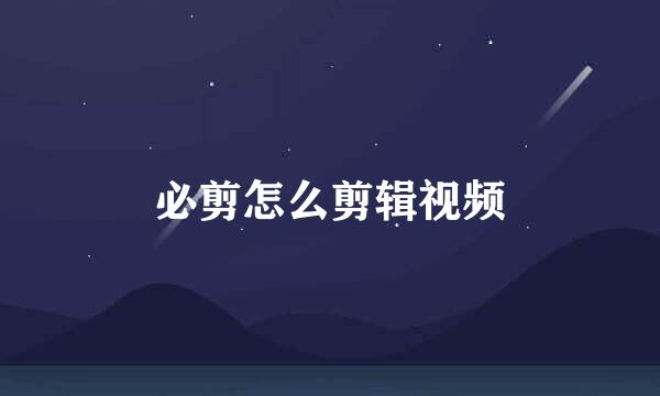 必剪怎么剪辑视频