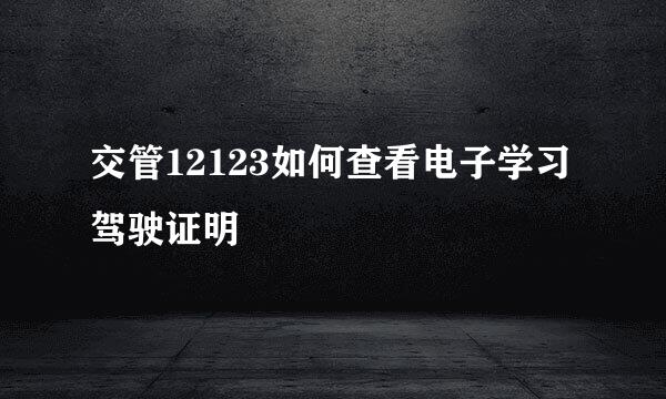 交管12123如何查看电子学习驾驶证明