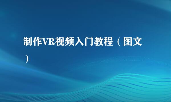 制作VR视频入门教程（图文）
