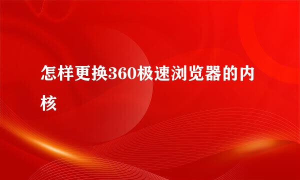 怎样更换360极速浏览器的内核