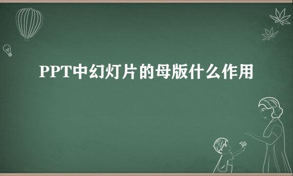 PPT中幻灯片的母版什么作用