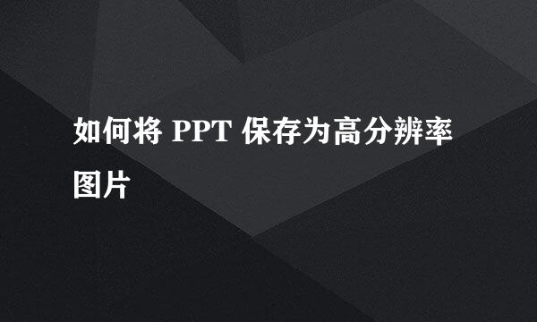 如何将 PPT 保存为高分辨率图片