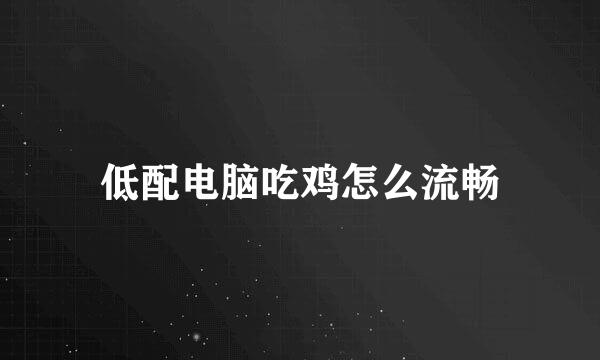 低配电脑吃鸡怎么流畅