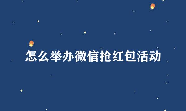怎么举办微信抢红包活动