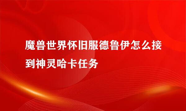 魔兽世界怀旧服德鲁伊怎么接到神灵哈卡任务