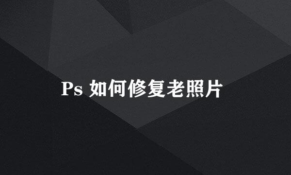 Ps 如何修复老照片 