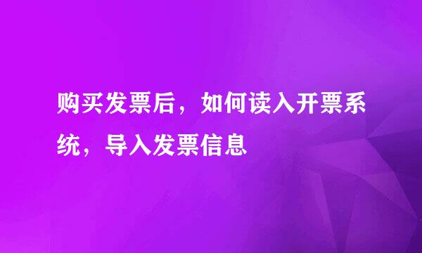 购买发票后，如何读入开票系统，导入发票信息
