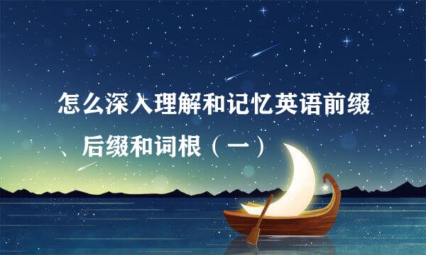 怎么深入理解和记忆英语前缀、后缀和词根（一）