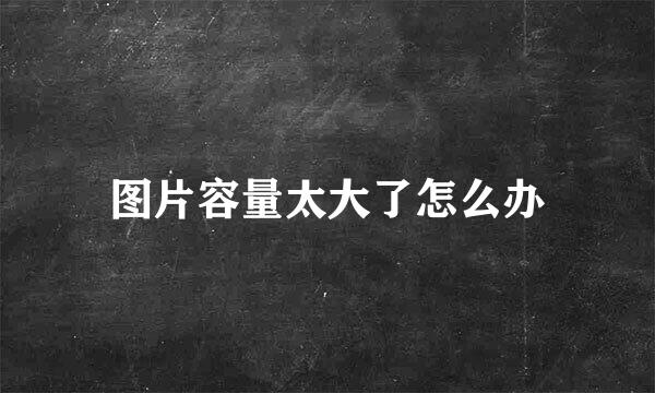 图片容量太大了怎么办