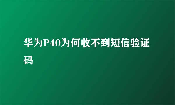 华为P40为何收不到短信验证码