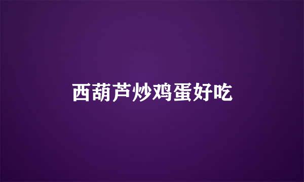 西葫芦炒鸡蛋好吃