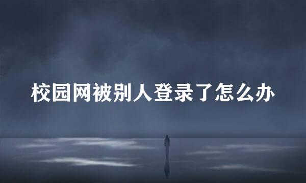 校园网被别人登录了怎么办