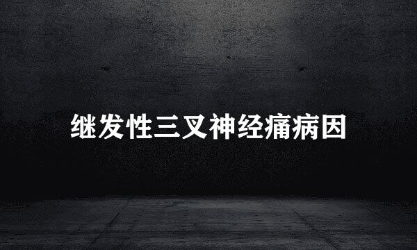 继发性三叉神经痛病因