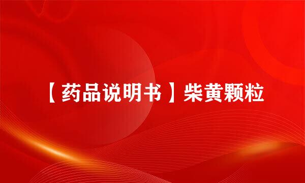 【药品说明书】柴黄颗粒