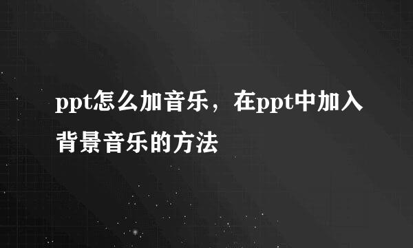 ppt怎么加音乐，在ppt中加入背景音乐的方法