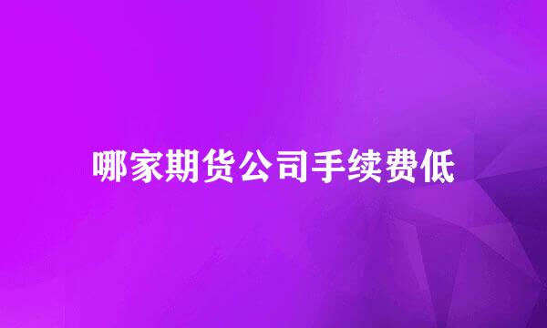 哪家期货公司手续费低