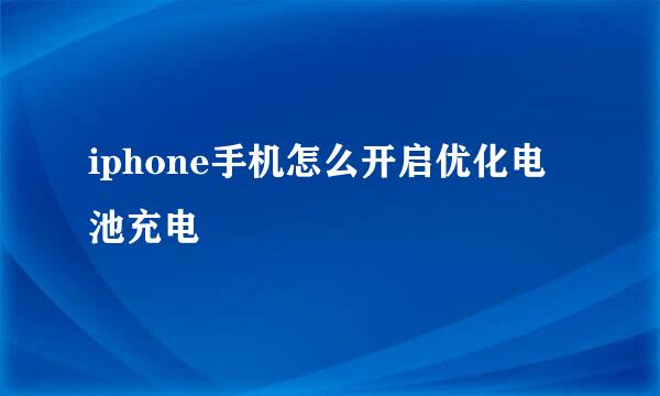 iphone手机怎么开启优化电池充电