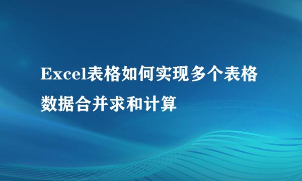 Excel表格如何实现多个表格数据合并求和计算