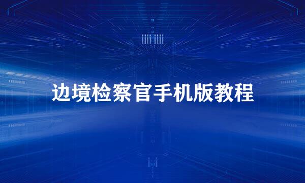 边境检察官手机版教程