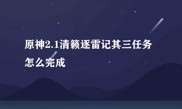 原神2.1清籁逐雷记其三任务怎么完成