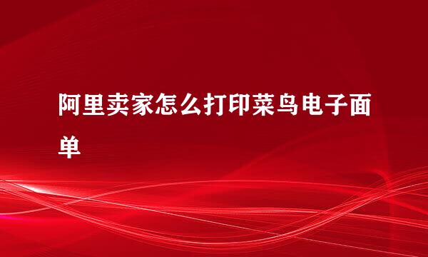 阿里卖家怎么打印菜鸟电子面单