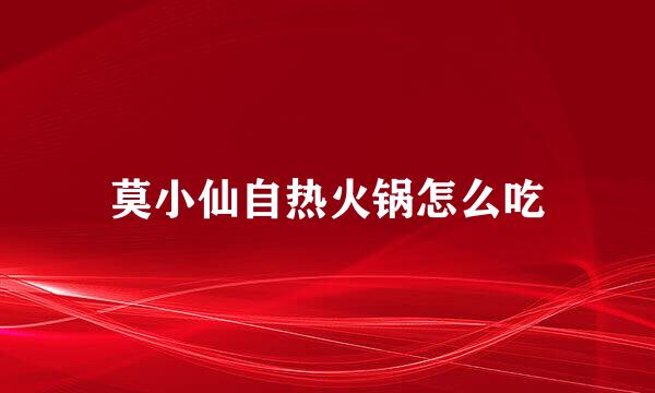 莫小仙自热火锅怎么吃