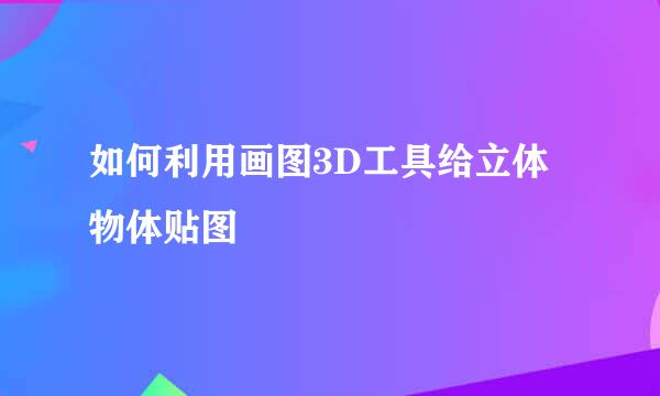 如何利用画图3D工具给立体物体贴图