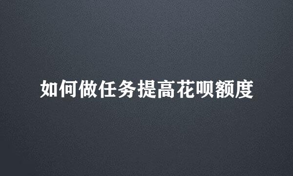如何做任务提高花呗额度