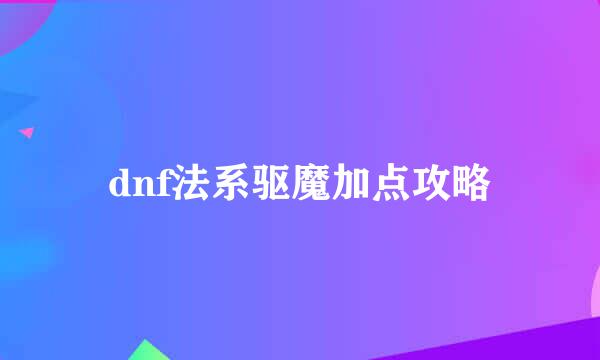 dnf法系驱魔加点攻略