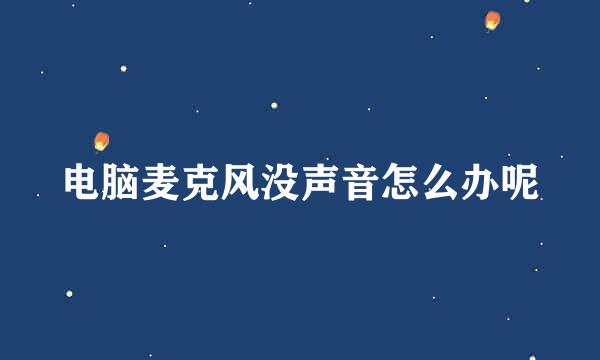 电脑麦克风没声音怎么办呢