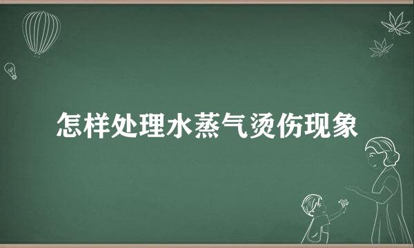 怎样处理水蒸气烫伤现象