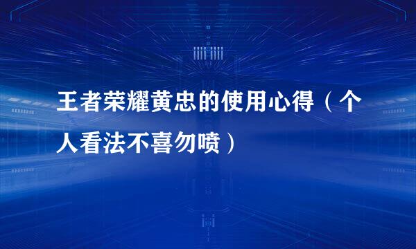 王者荣耀黄忠的使用心得（个人看法不喜勿喷）