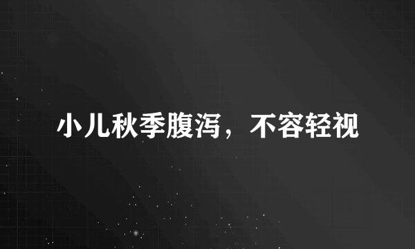 小儿秋季腹泻，不容轻视
