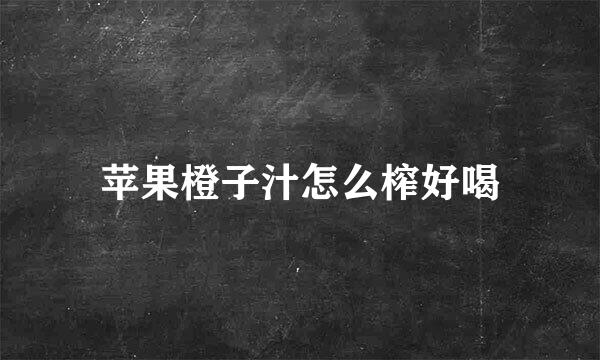 苹果橙子汁怎么榨好喝