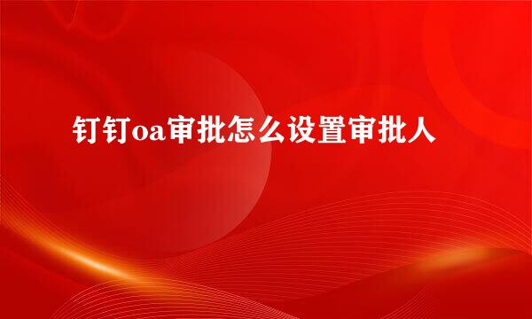 钉钉oa审批怎么设置审批人