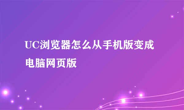 UC浏览器怎么从手机版变成电脑网页版
