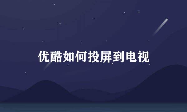 优酷如何投屏到电视