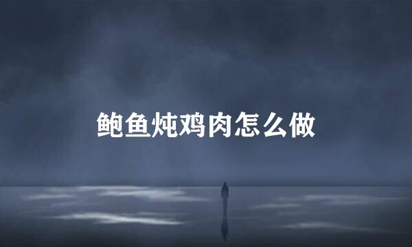 鲍鱼炖鸡肉怎么做