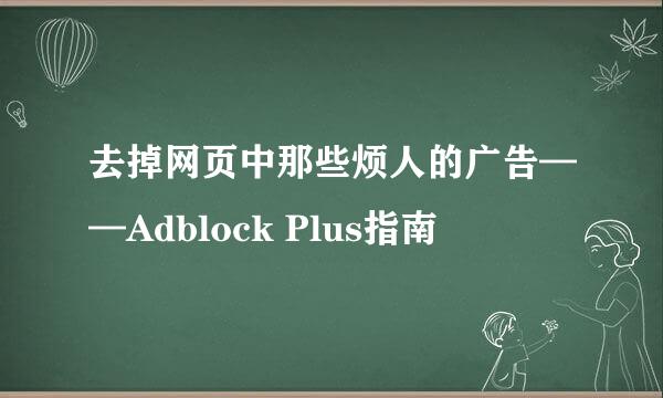 去掉网页中那些烦人的广告——Adblock Plus指南