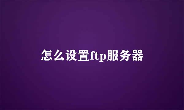 怎么设置ftp服务器