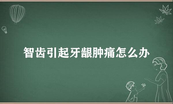智齿引起牙龈肿痛怎么办