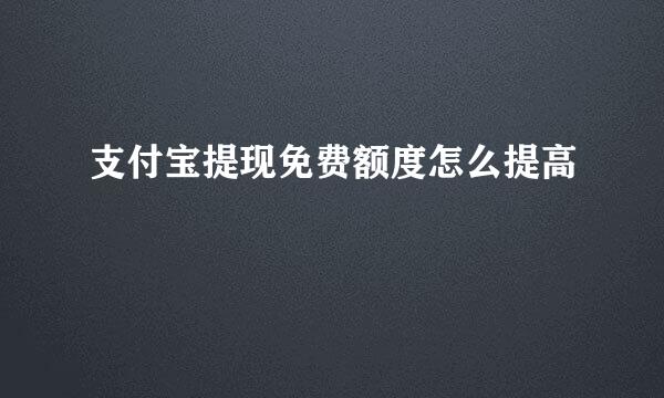 支付宝提现免费额度怎么提高