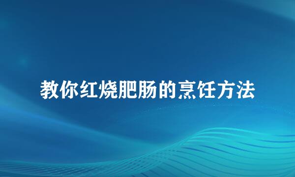 教你红烧肥肠的烹饪方法