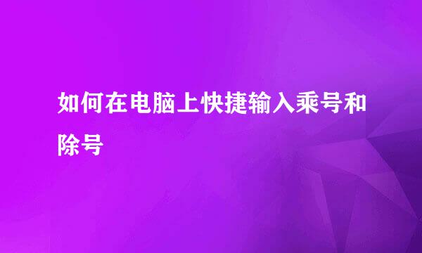 如何在电脑上快捷输入乘号和除号