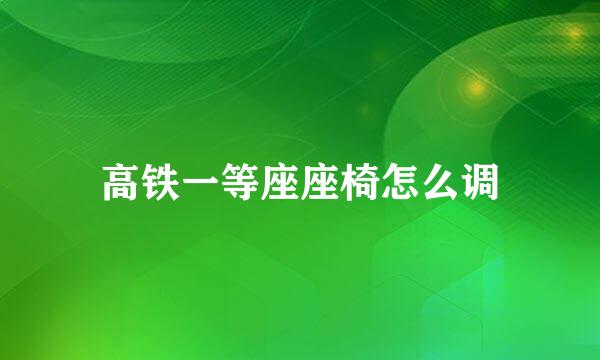 高铁一等座座椅怎么调