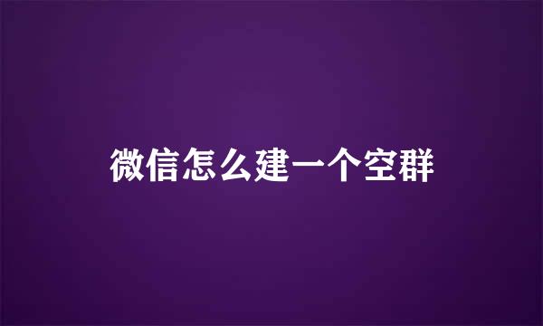微信怎么建一个空群