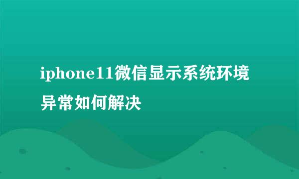 iphone11微信显示系统环境异常如何解决
